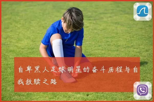 自卑黑人足球明星的奋斗历程与自我救赎之路