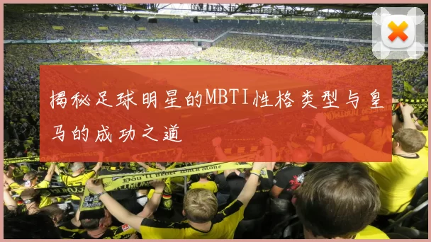 揭秘足球明星的MBTI性格类型与皇马的成功之道