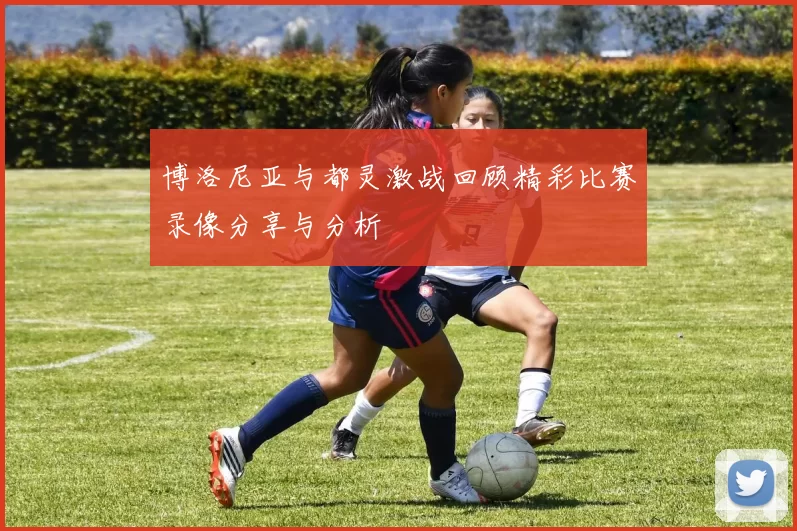 博洛尼亚与都灵激战回顾精彩比赛录像分享与分析