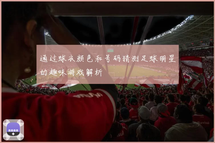 通过球衣颜色和号码猜测足球明星的趣味游戏解析