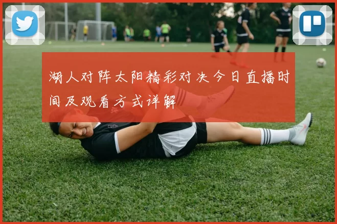 湖人对阵太阳精彩对决今日直播时间及观看方式详解