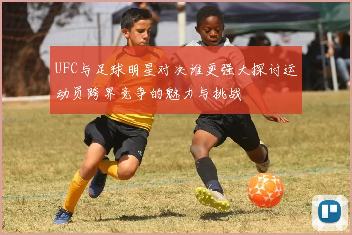 UFC与足球明星对决谁更强大探讨运动员跨界竞争的魅力与挑战