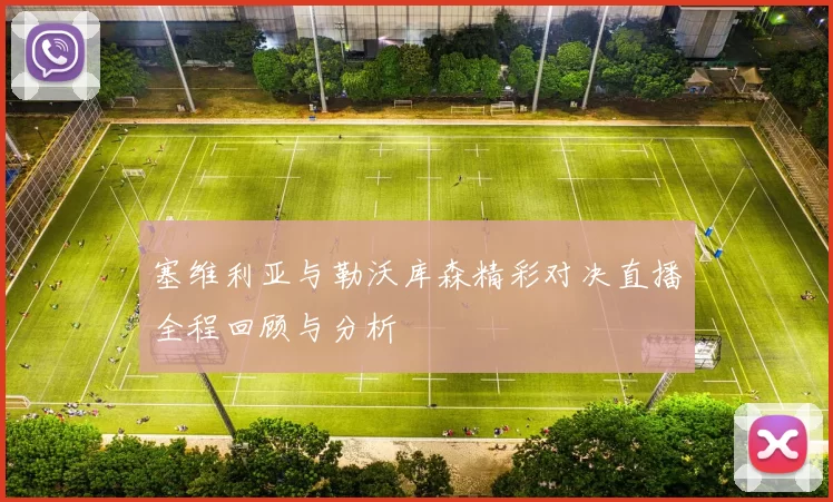 塞维利亚与勒沃库森精彩对决直播全程回顾与分析