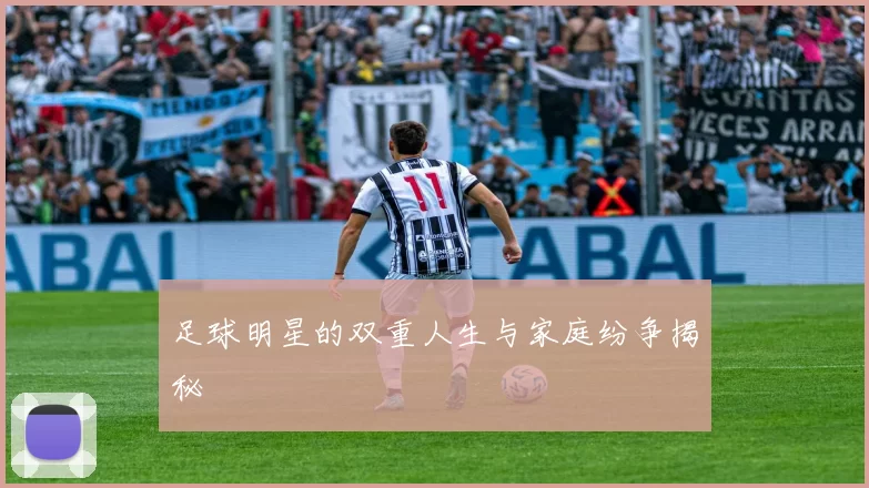 足球明星的双重人生与家庭纷争揭秘