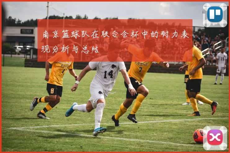 南京篮球队在联合会杯中的耐力表现分析与总结
