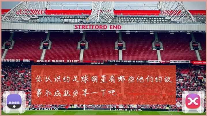 你认识的足球明星有哪些他们的故事和成就分享一下吧
