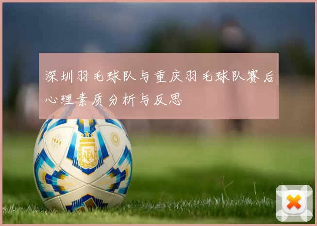 深圳羽毛球队与重庆羽毛球队赛后心理素质分析与反思