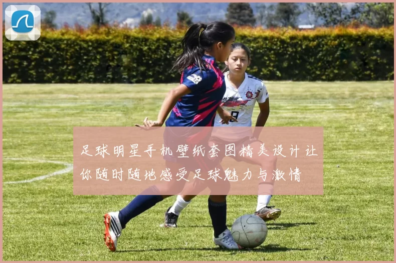 足球明星手机壁纸套图精美设计让你随时随地感受足球魅力与激情