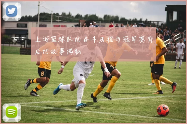 上海篮球队的奋斗历程与冠军赛背后的故事揭秘