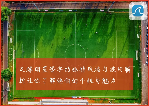 足球明星签字的独特风格与技巧解析让你了解他们的个性与魅力