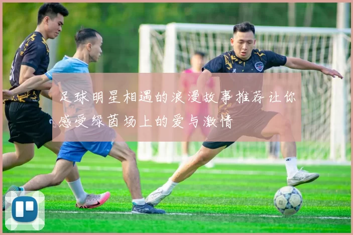 足球明星相遇的浪漫故事推荐让你感受绿茵场上的爱与激情