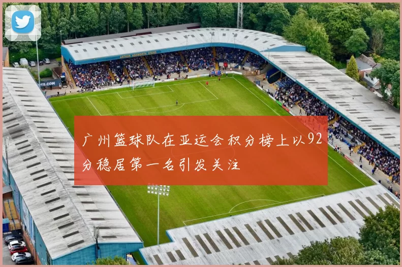 广州篮球队在亚运会积分榜上以92分稳居第一名引发关注
