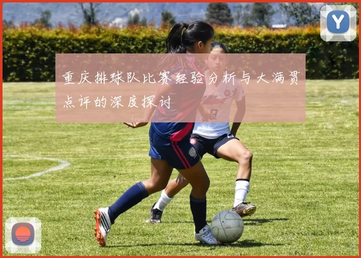 重庆排球队比赛经验分析与大满贯点评的深度探讨