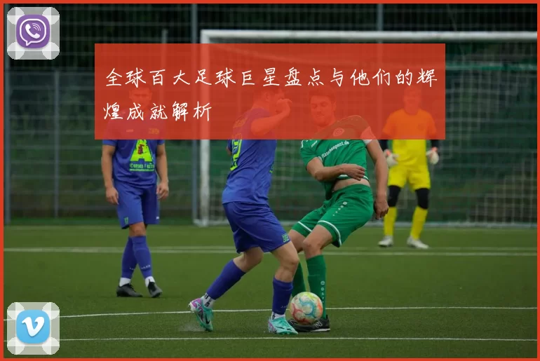 全球百大足球巨星盘点与他们的辉煌成就解析