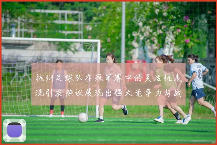 杭州足球队在冠军赛中的灵活性表现引发热议展现出强大竞争力与战术智慧