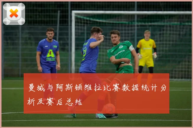 曼城与阿斯顿维拉比赛数据统计分析及赛后总结