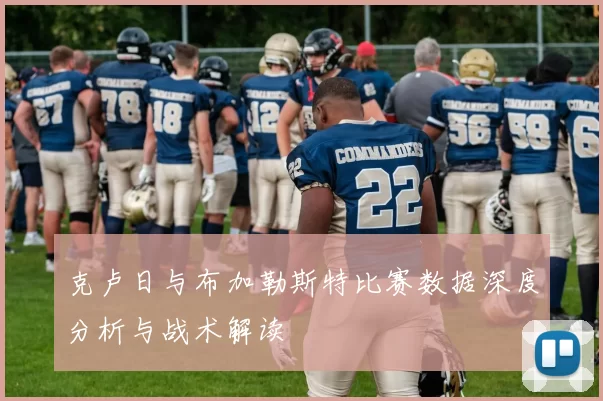 克卢日与布加勒斯特比赛数据深度分析与战术解读