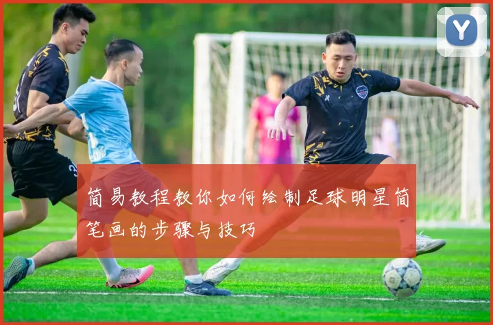 简易教程教你如何绘制足球明星简笔画的步骤与技巧