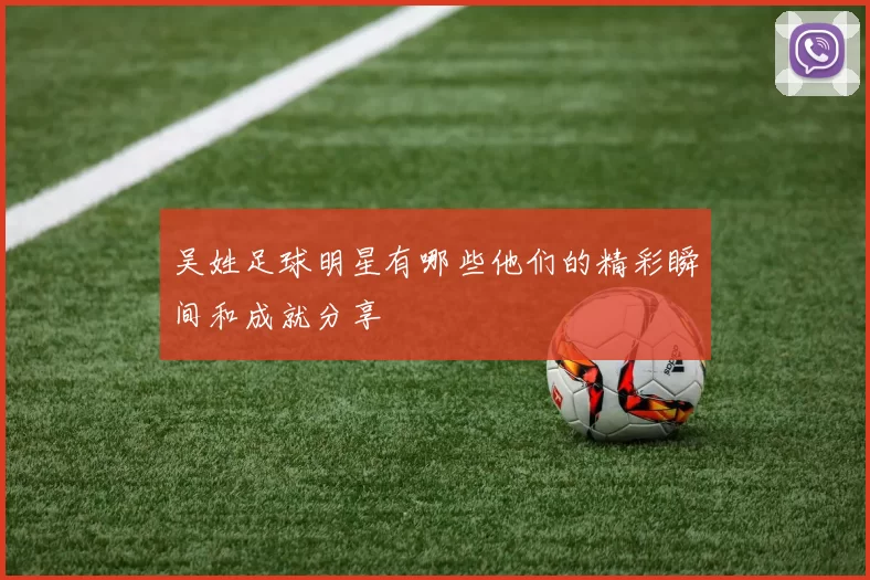 吴姓足球明星有哪些他们的精彩瞬间和成就分享