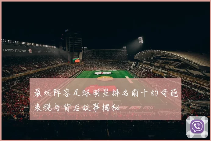 最坑阵容足球明星排名前十的奇葩表现与背后故事揭秘