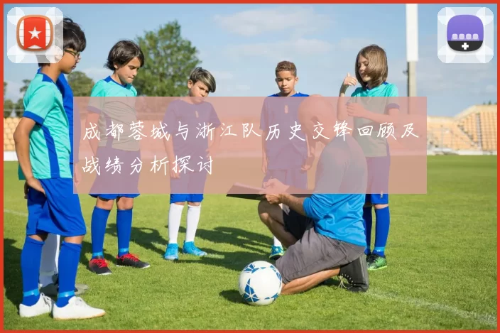 成都蓉城与浙江队历史交锋回顾及战绩分析探讨