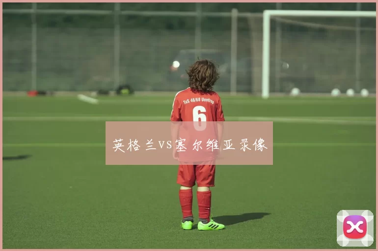 英格兰vs塞尔维亚录像