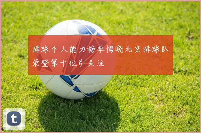 排球个人能力榜单揭晓北京排球队荣登第十位引关注