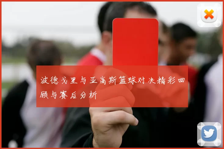 波德戈里与亚高斯篮球对决精彩回顾与赛后分析