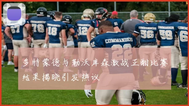 多特蒙德与勒沃库森激战正酣比赛结果揭晓引发热议