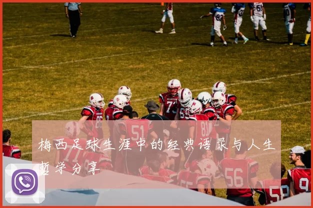 梅西足球生涯中的经典语录与人生哲学分享