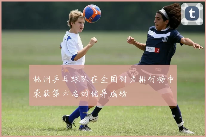 杭州乒乓球队在全国耐力排行榜中荣获第六名的优异成绩
