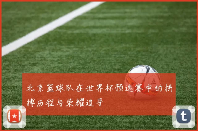 北京篮球队在世界杯预选赛中的拼搏历程与荣耀追寻